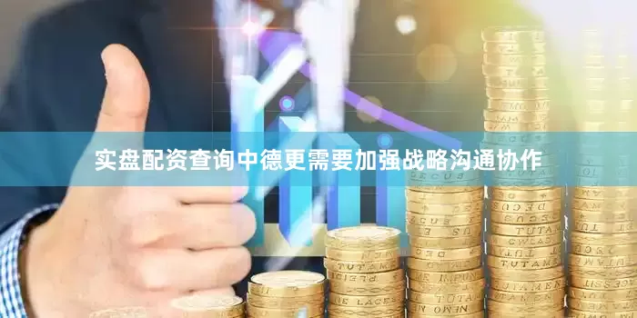 实盘配资查询中德更需要加强战略沟通协作