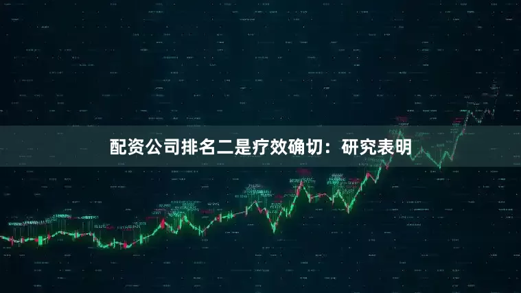配资公司排名二是疗效确切：研究表明