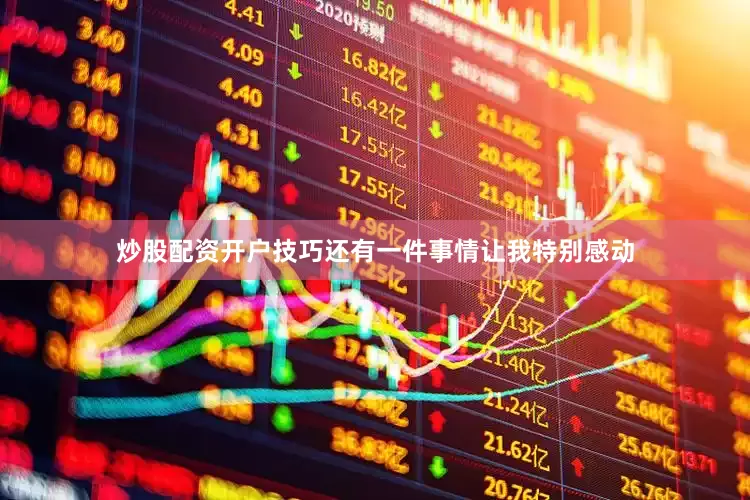 炒股配资开户技巧还有一件事情让我特别感动