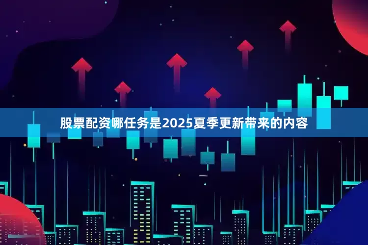 股票配资哪任务是2025夏季更新带来的内容