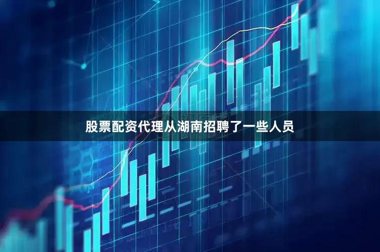 股票配资代理从湖南招聘了一些人员