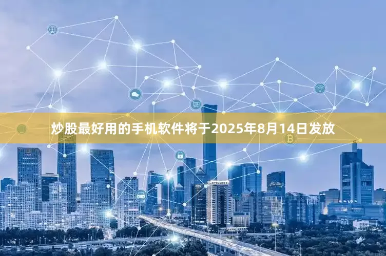 炒股最好用的手机软件将于2025年8月14日发放