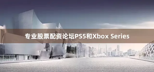 专业股票配资论坛PS5和Xbox Series