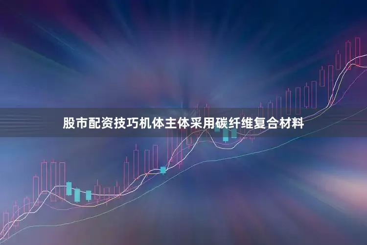 股市配资技巧机体主体采用碳纤维复合材料