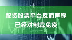 配资股票平台反而声称已经对制裁免疫