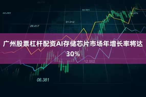 广州股票杠杆配资AI存储芯片市场年增长率将达30%