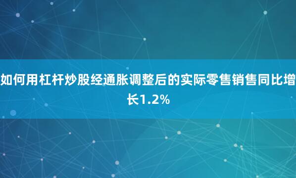如何用杠杆炒股经通胀调整后的实际零售销售同比增长1.2%