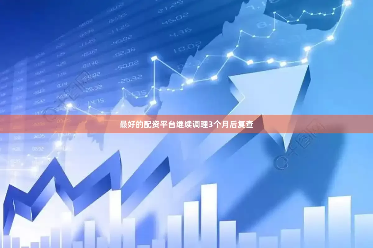 最好的配资平台继续调理3个月后复查