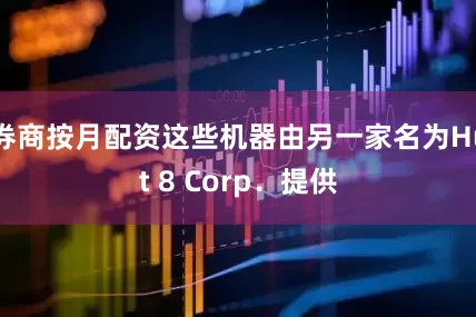券商按月配资这些机器由另一家名为Hut 8 Corp．提供
