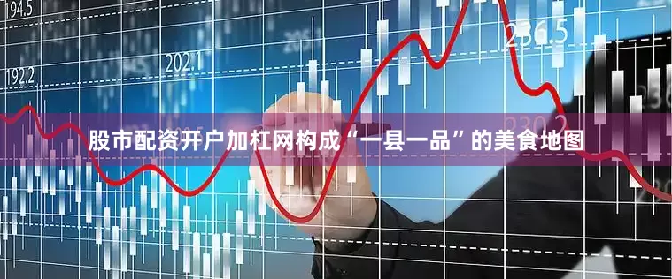股市配资开户加杠网构成“一县一品”的美食地图
