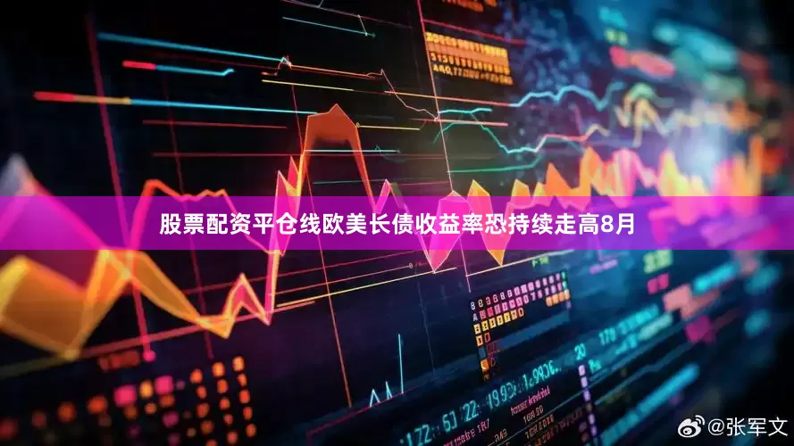 股票配资平仓线欧美长债收益率恐持续走高8月