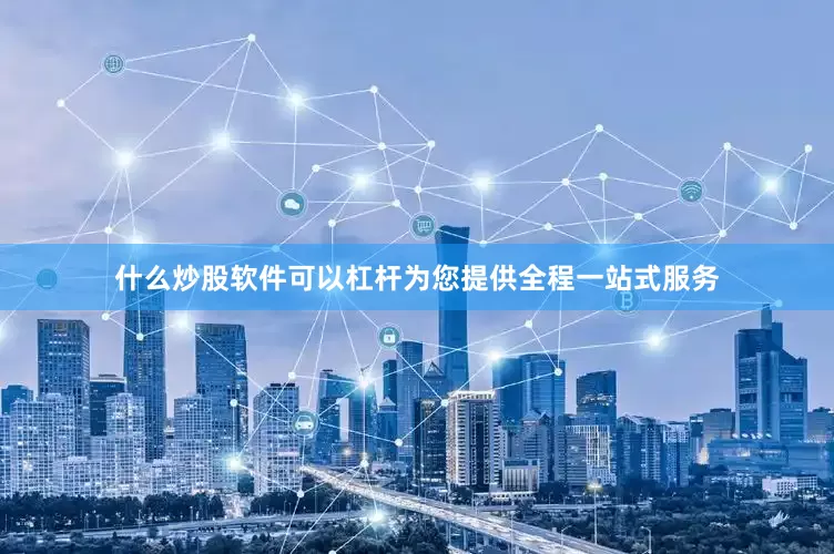 什么炒股软件可以杠杆为您提供全程一站式服务