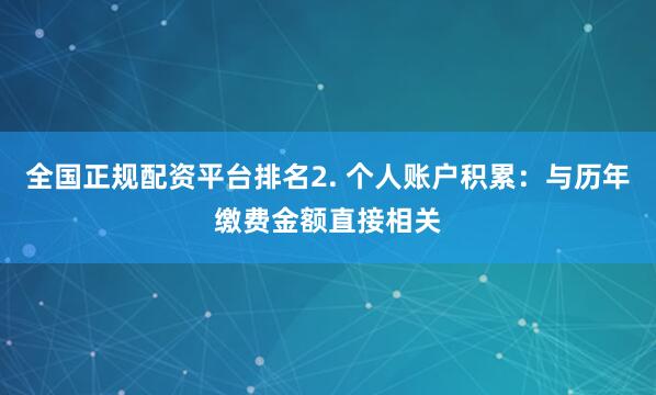 全国正规配资平台排名2. 个人账户积累：与历年缴费金额直接相关