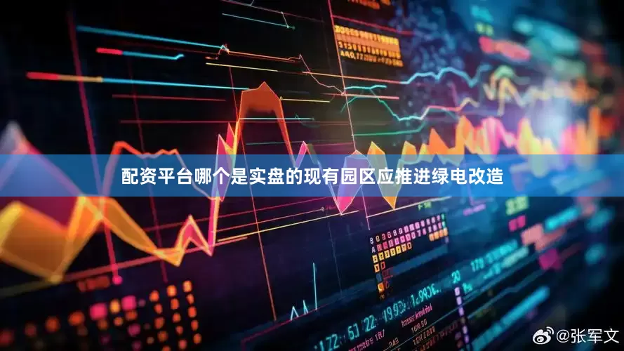 配资平台哪个是实盘的现有园区应推进绿电改造