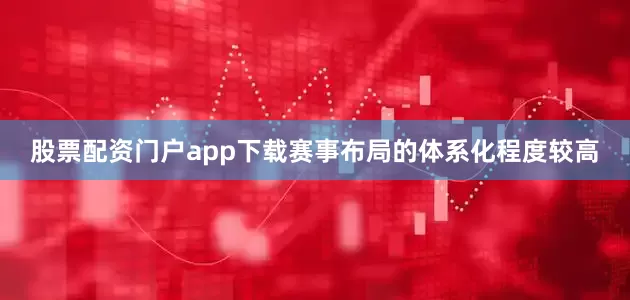 股票配资门户app下载赛事布局的体系化程度较高