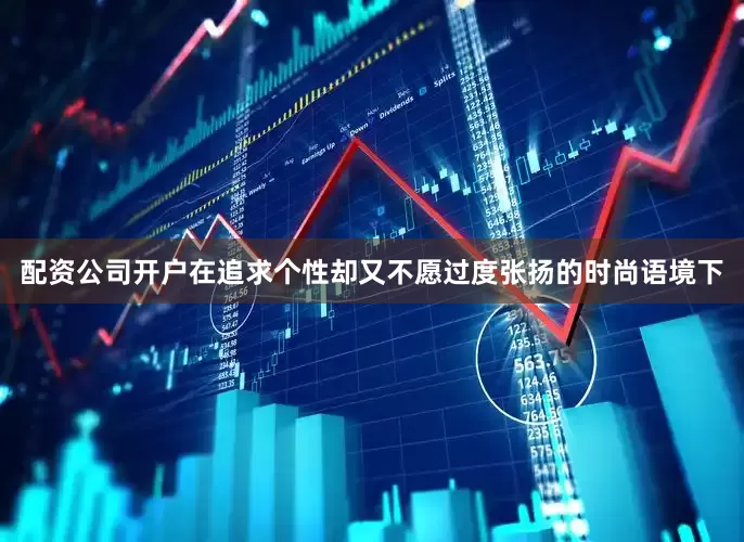 配资公司开户在追求个性却又不愿过度张扬的时尚语境下