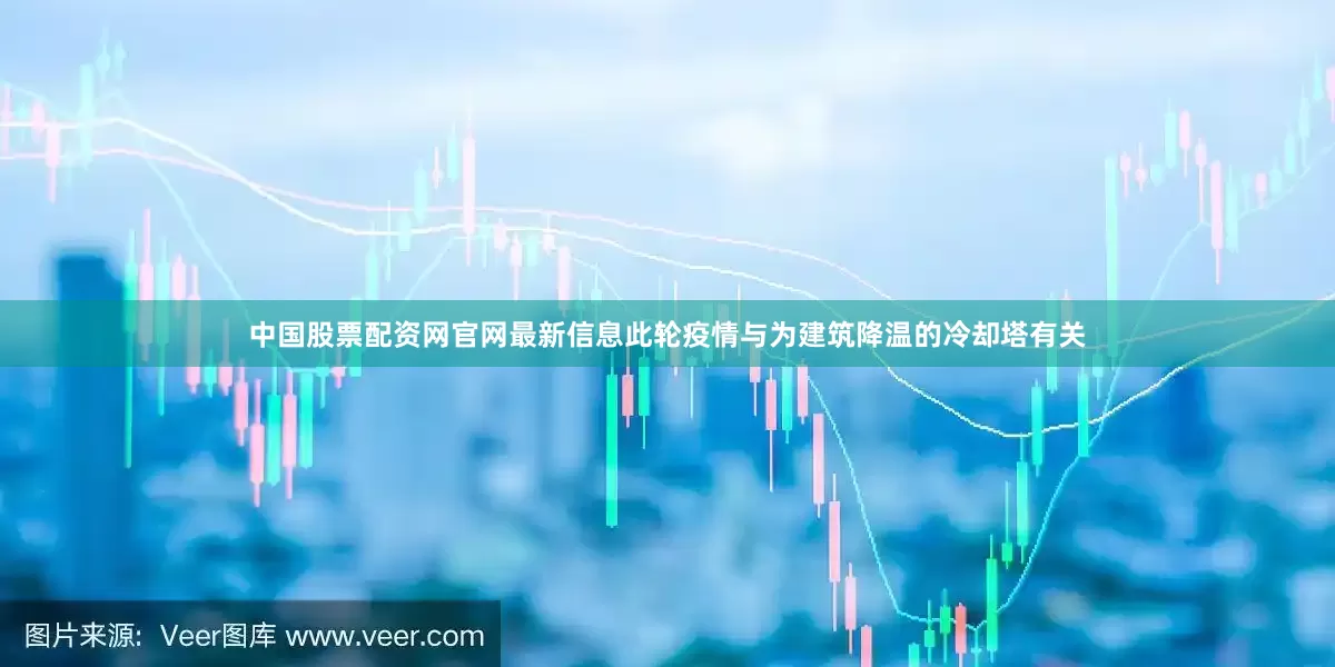 中国股票配资网官网最新信息此轮疫情与为建筑降温的冷却塔有关