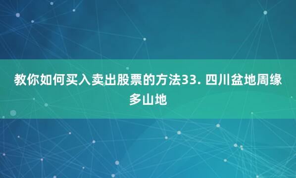 教你如何买入卖出股票的方法33. 四川盆地周缘多山地