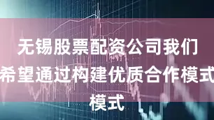 无锡股票配资公司我们希望通过构建优质合作模式