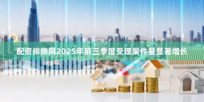 配资排排网2025年前三季度受理案件量显著增长