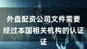 外盘配资公司文件需要经过本国相关机构的认证