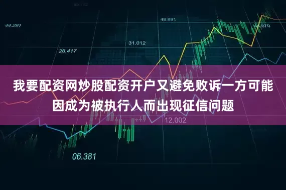 我要配资网炒股配资开户又避免败诉一方可能因成为被执行人而出现征信问题