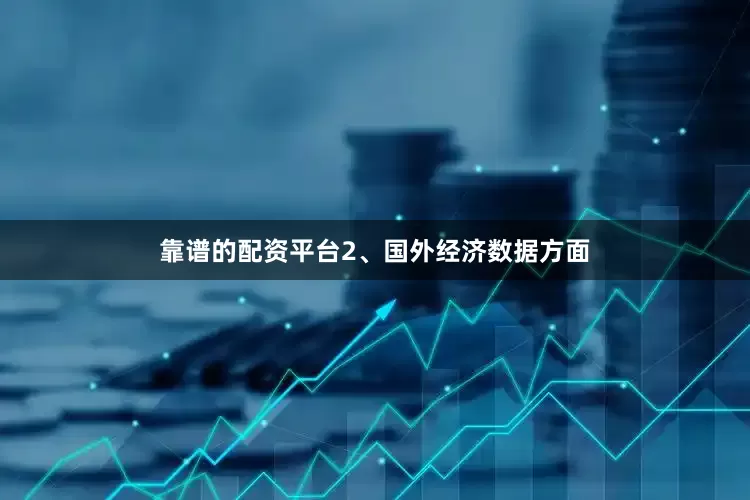 靠谱的配资平台　　2、国外经济数据方面