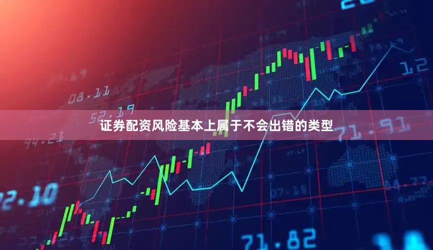 证券配资风险基本上属于不会出错的类型