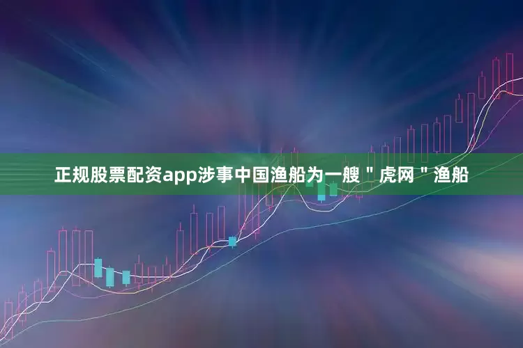 正规股票配资app涉事中国渔船为一艘＂虎网＂渔船