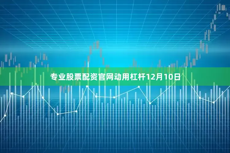 专业股票配资官网动用杠杆12月10日