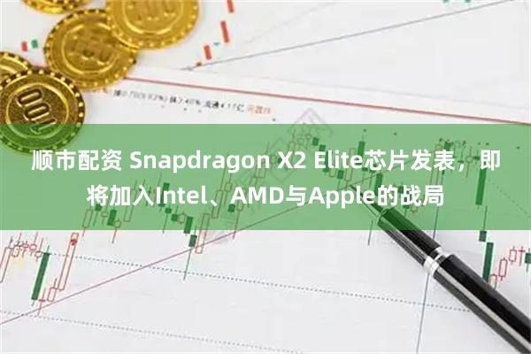 顺市配资 Snapdragon X2 Elite芯片发表，即将加入Intel、AMD与Apple的战局