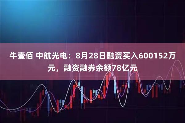 牛壹佰 中航光电：8月28日融资买入600152万元，融资融券余额78亿元