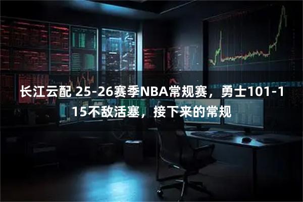 长江云配 25-26赛季NBA常规赛，勇士101-115不敌活塞，接下来的常规