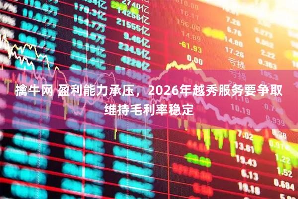 擒牛网 盈利能力承压,2026年越秀服务要争取维持毛利率稳定