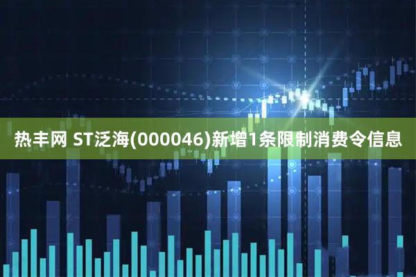 热丰网 ST泛海(000046)新增1条限制消费令信息