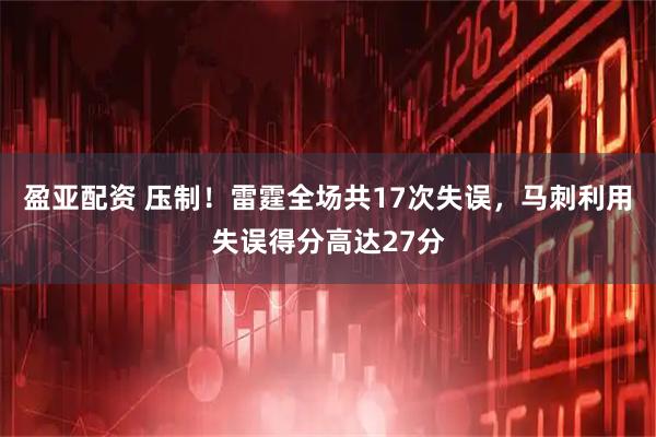 盈亚配资 压制！雷霆全场共17次失误，马刺利用失误得分高达27分