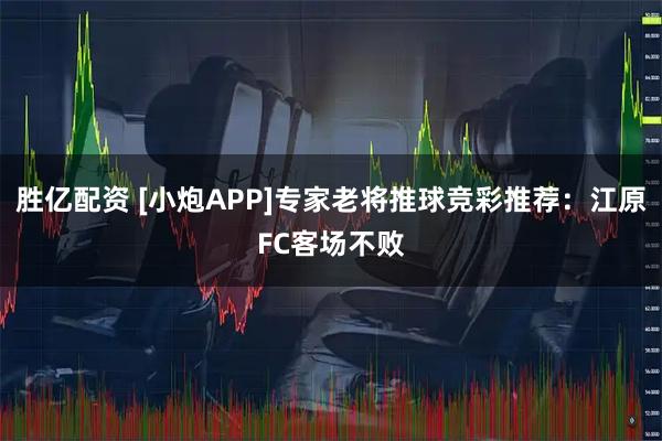 胜亿配资 [小炮APP]专家老将推球竞彩推荐：江原FC客场不败